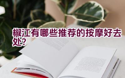 椒江有哪些推荐的按摩好去处？插图