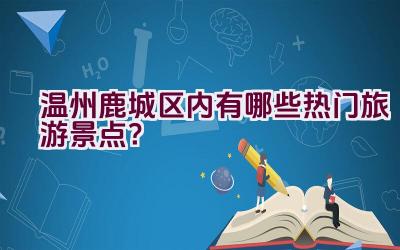 温州鹿城区内有哪些热门旅游景点？插图