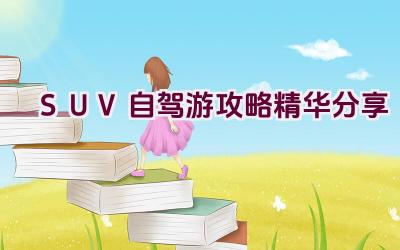 SUV自驾游攻略精华分享插图