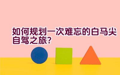 如何规划一次难忘的白马尖自驾之旅？插图