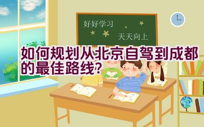 如何规划从北京自驾到成都的最佳路线？插图