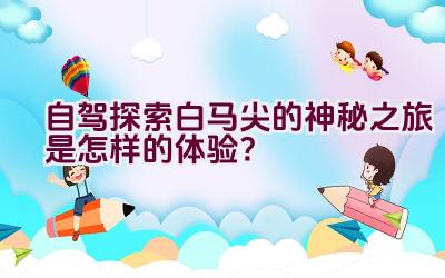 自驾探索白马尖的神秘之旅是怎样的体验？插图