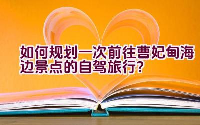 如何规划一次前往曹妃甸海边景点的自驾旅行？插图