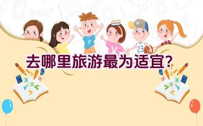 去哪里旅游最为适宜？插图