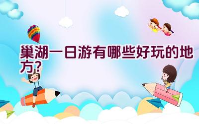 巢湖一日游有哪些好玩的地方？插图