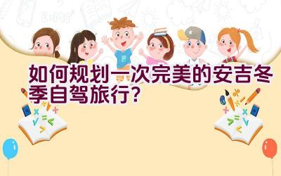 如何规划一次完美的安吉冬季自驾旅行？插图