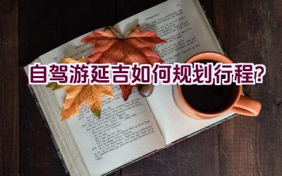 自驾游延吉如何规划行程？插图