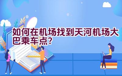 如何在机场找到天河机场大巴乘车点？插图