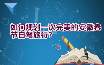 如何规划一次完美的安徽春节自驾旅行？插图