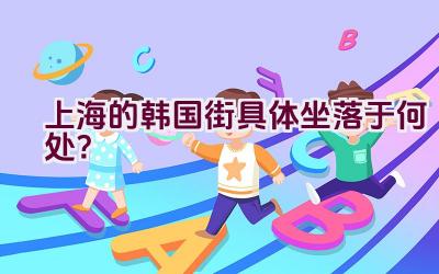 上海的韩国街具体坐落于何处？插图