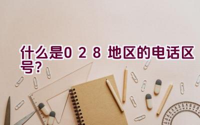 什么是028地区的电话区号？插图