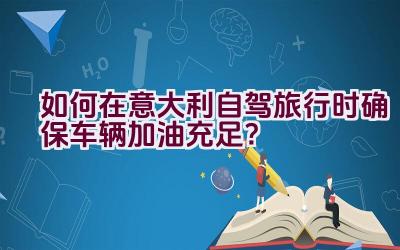 如何在意大利自驾旅行时确保车辆加油充足？插图