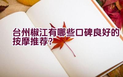 台州椒江有哪些口碑良好的按摩推荐？插图