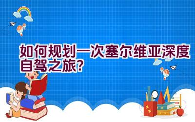 如何规划一次塞尔维亚深度自驾之旅？插图