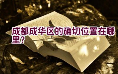 成都成华区的确切位置在哪里？插图