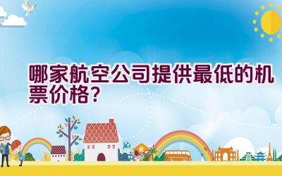 哪家航空公司提供最低的机票价格？插图