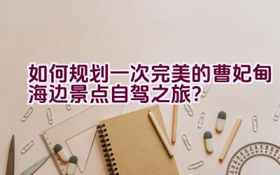 如何规划一次完美的曹妃甸海边景点自驾之旅？插图