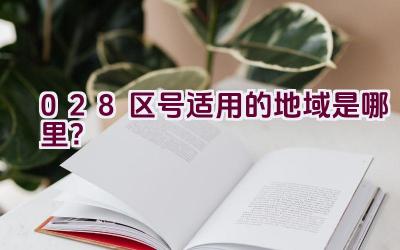 028区号适用的地域是哪里？插图