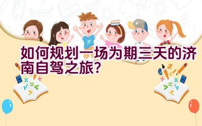 如何规划一场为期三天的济南自驾之旅？插图