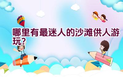 哪里有最迷人的沙滩供人游玩？插图