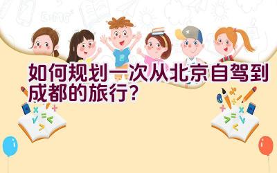 如何规划一次从北京自驾到成都的旅行？插图