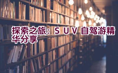 “探索之旅：SUV自驾游精华分享”插图