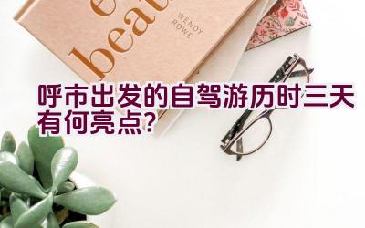 呼市出发的自驾游历时三天有何亮点？插图