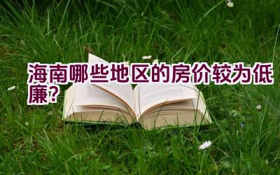 海南哪些地区的房价较为低廉？插图