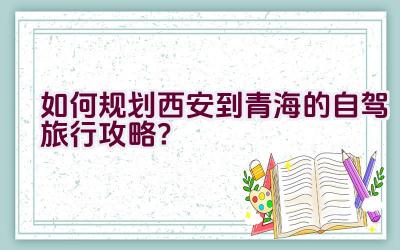 如何规划西安到青海的自驾旅行攻略？插图