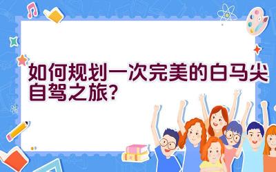 如何规划一次完美的白马尖自驾之旅？插图