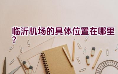 临沂机场的具体位置在哪里？插图